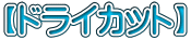 【ドライカット】